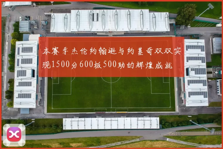 本赛季杰伦约翰逊与约基奇双双实现1500分600板500助的辉煌成就