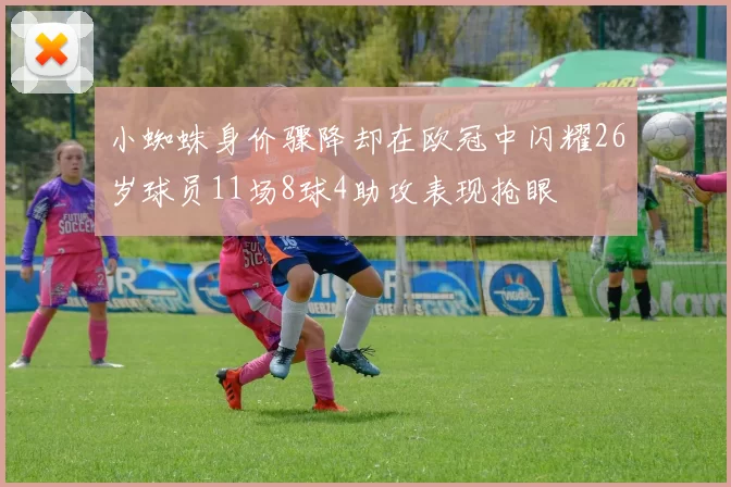 小蜘蛛身价骤降却在欧冠中闪耀26岁球员11场8球4助攻表现抢眼