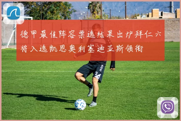 德甲最佳阵容票选结果出炉拜仁六将入选凯恩奥利塞迪亚斯领衔