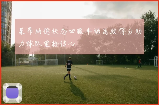 莱昂纳德状态回暖半场高效得分助力球队重拾信心