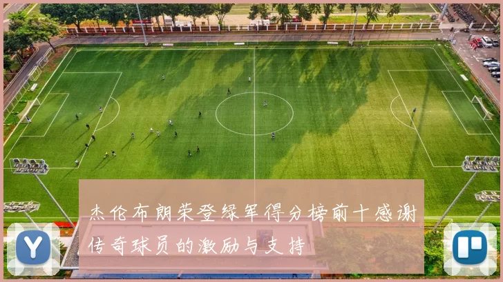 杰伦布朗荣登绿军得分榜前十感谢传奇球员的激励与支持
