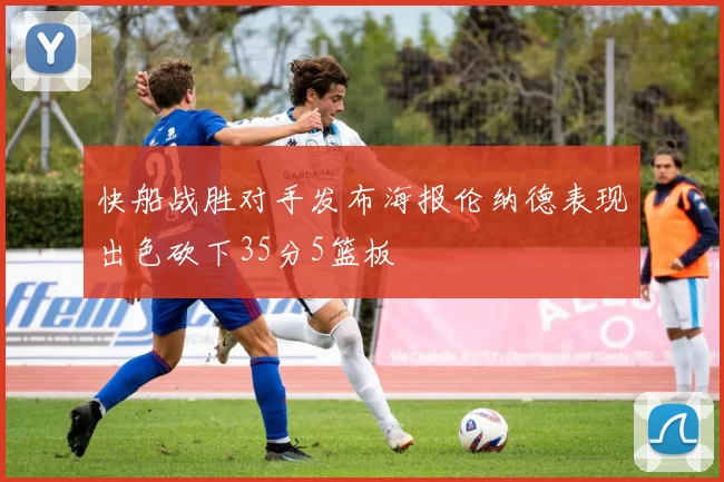 快船战胜对手发布海报伦纳德表现出色砍下35分5篮板
