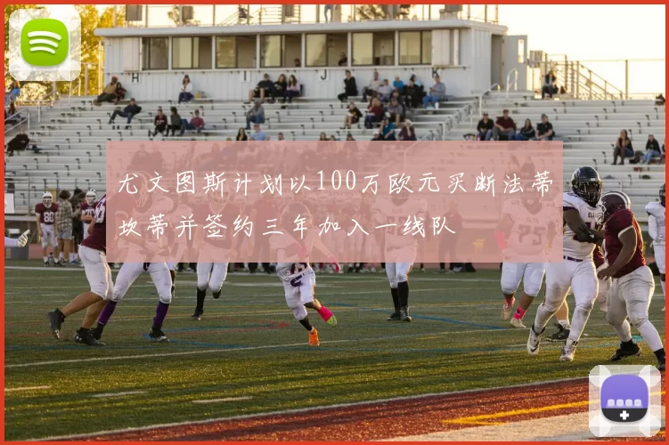 尤文图斯计划以100万欧元买断法蒂坎蒂并签约三年加入一线队