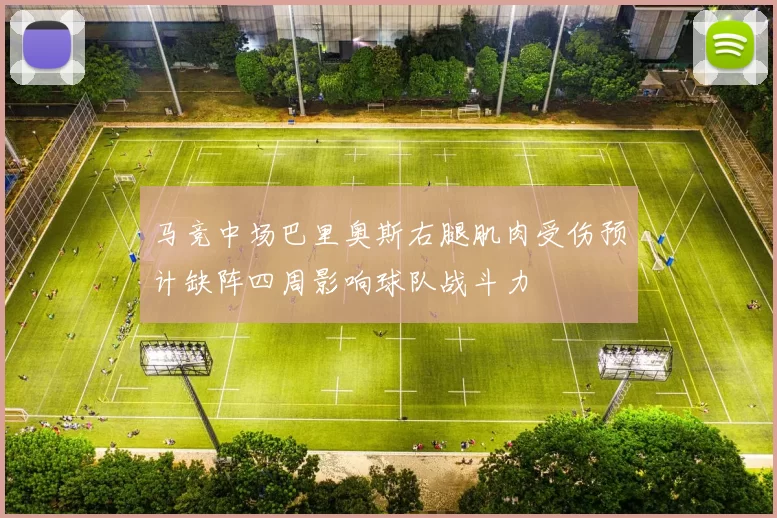 马竞中场巴里奥斯右腿肌肉受伤预计缺阵四周影响球队战斗力