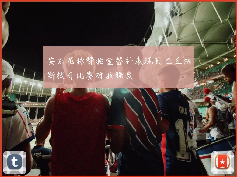 安东尼称赞掘金替补表现瓦兰丘纳斯提升比赛对抗强度