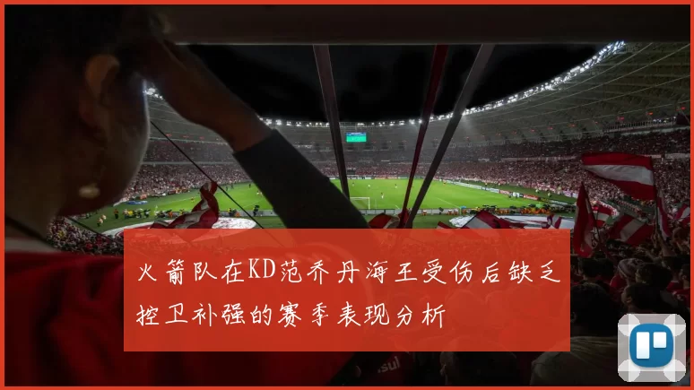 火箭队在KD范乔丹海王受伤后缺乏控卫补强的赛季表现分析
