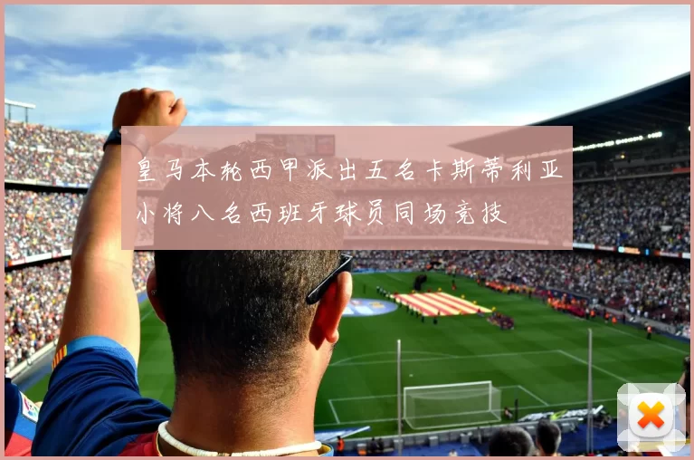 皇马本轮西甲派出五名卡斯蒂利亚小将八名西班牙球员同场竞技