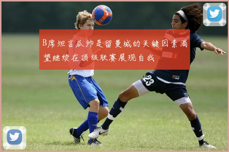 B席坦言瓜帅是留曼城的关键因素渴望继续在顶级联赛展现自我