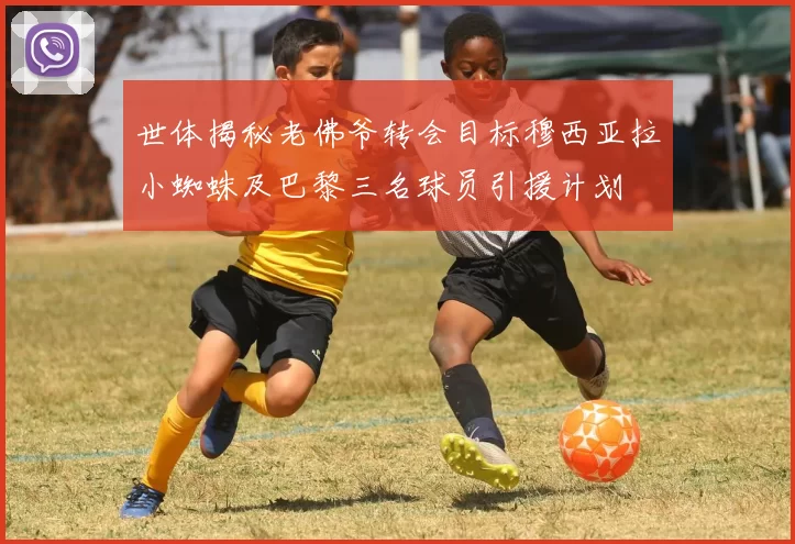 世体揭秘老佛爷转会目标穆西亚拉小蜘蛛及巴黎三名球员引援计划