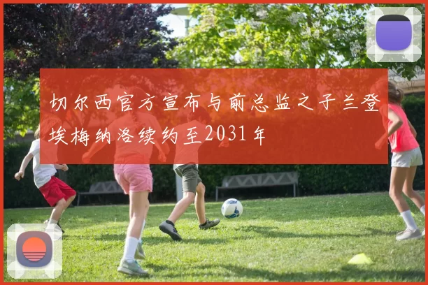 切尔西官方宣布与前总监之子兰登埃梅纳洛续约至2031年