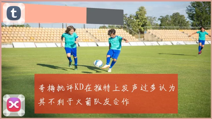 夸梅批评KD在推特上发声过多认为其不利于火箭队友合作