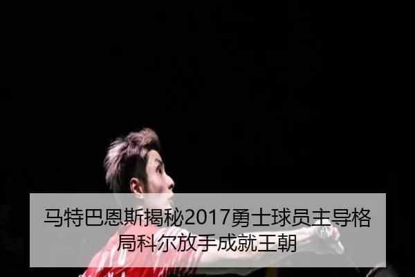 马特巴恩斯揭秘2017勇士球员主导格局科尔放手成就王朝 - HTHSPORTS